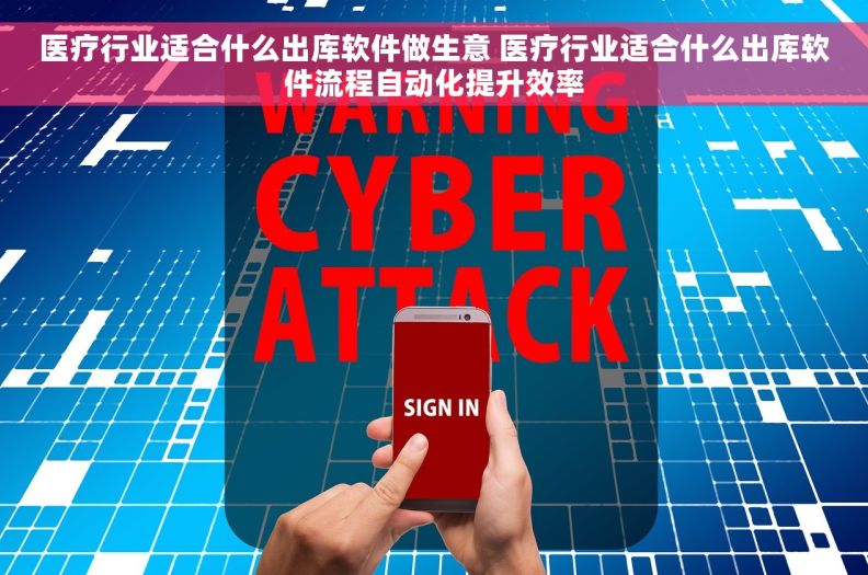 医疗行业适合什么出库软件做生意 医疗行业适合什么出库软件流程自动化提升效率 医疗行业适合什么出库软件做生意 医疗行业适合什么出库软件流程自动化提升效率