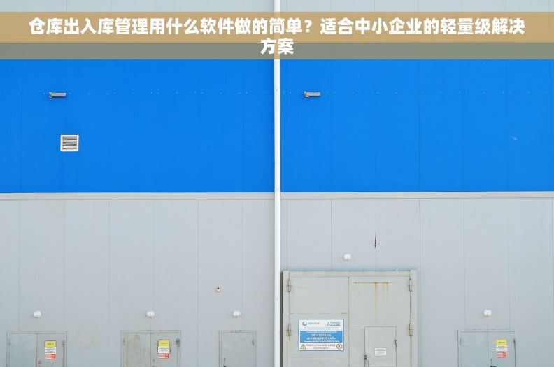 仓库出入库管理用什么软件做的简单？适合中小企业的轻量级解决方案