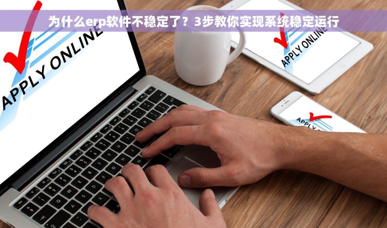 为什么erp软件不稳定了？3步教你实现系统稳定运行