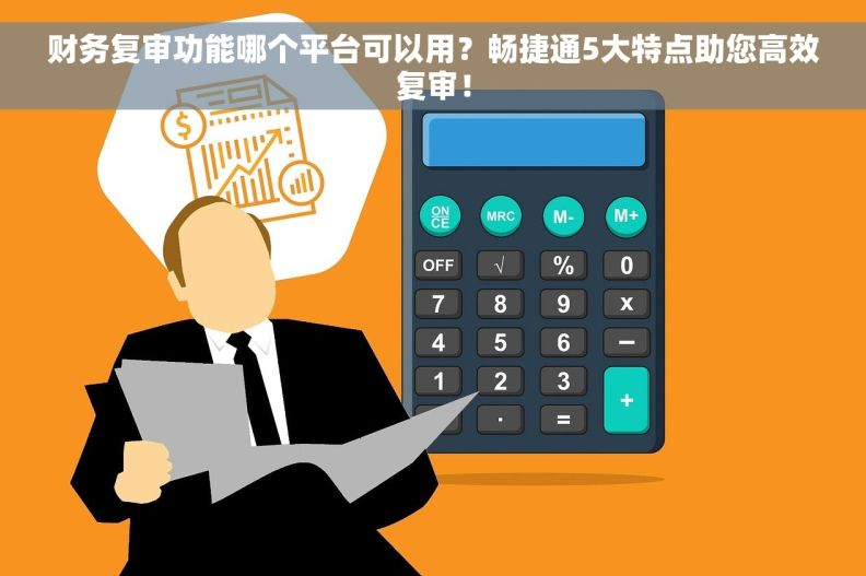 财务复审功能哪个平台可以用？畅捷通5大特点助您高效复审！