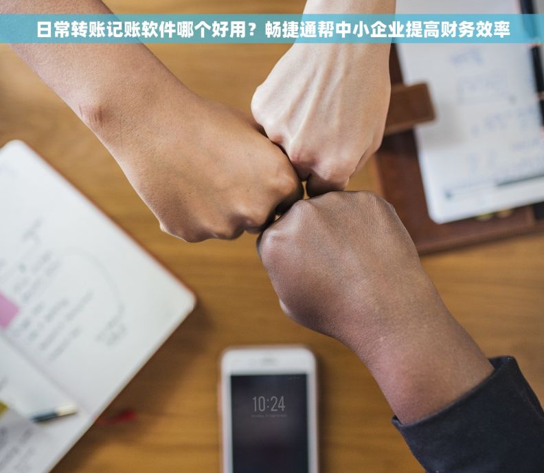日常转账记账软件哪个好用？畅捷通帮中小企业提高财务效率