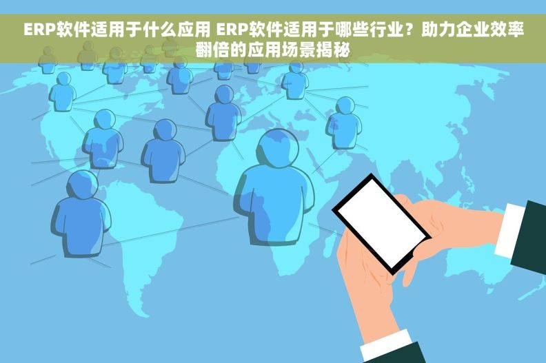 ERP软件适用于什么应用 ERP软件适用于哪些行业？助力企业效率翻倍的应用场景揭秘