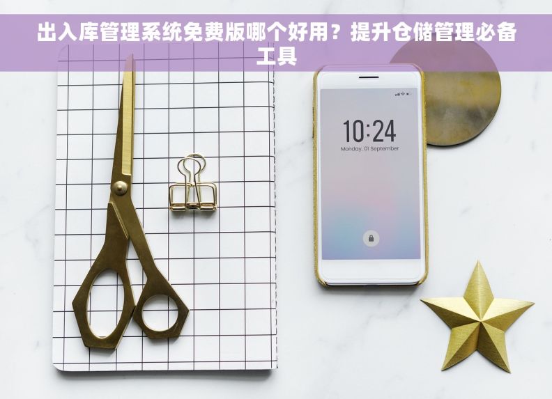 出入库管理系统免费版哪个好用？提升仓储管理必备工具