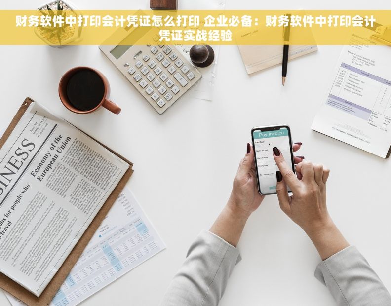 财务软件中打印会计凭证怎么打印 企业必备：财务软件中打印会计凭证实战经验
