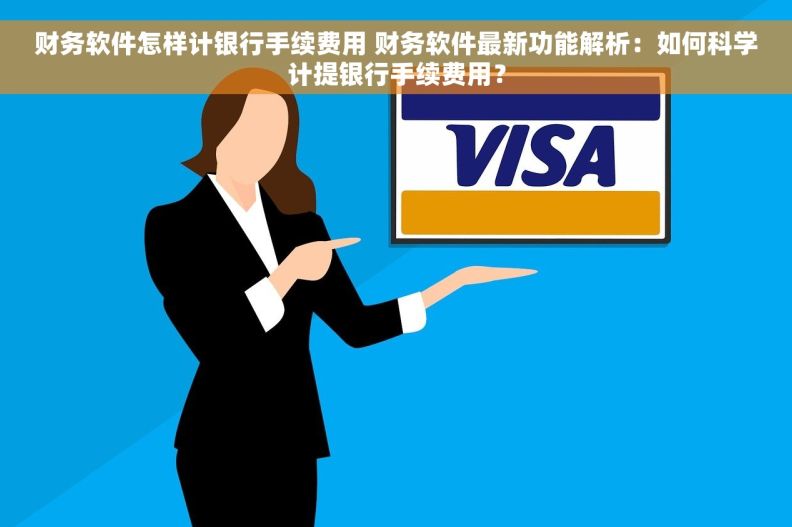财务软件怎样计银行手续费用 财务软件最新功能解析：如何科学计提银行手续费用？