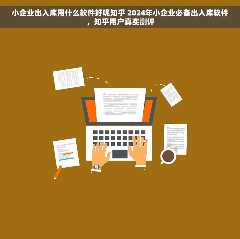 小企业出入库用什么软件好呢知乎 2024年小企业必备出入库软件，知乎用户真实测评