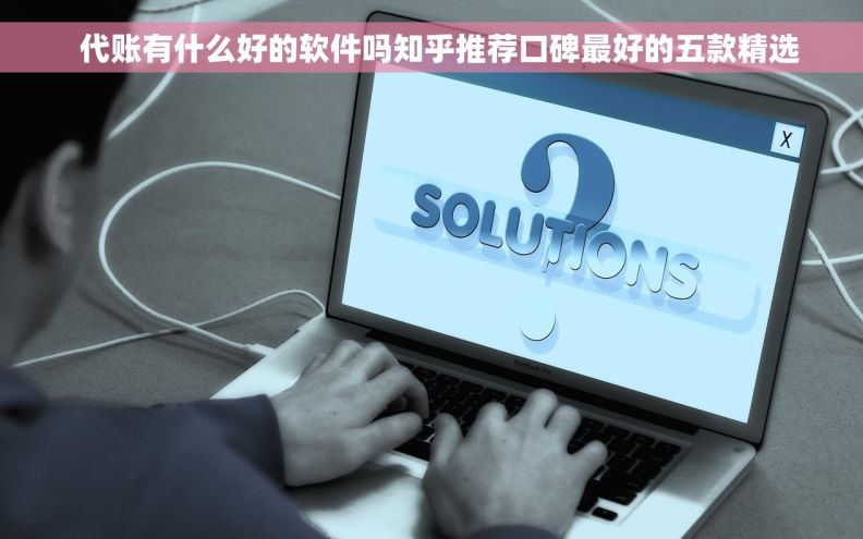   代账有什么好的软件吗知乎推荐口碑最好的五款精选