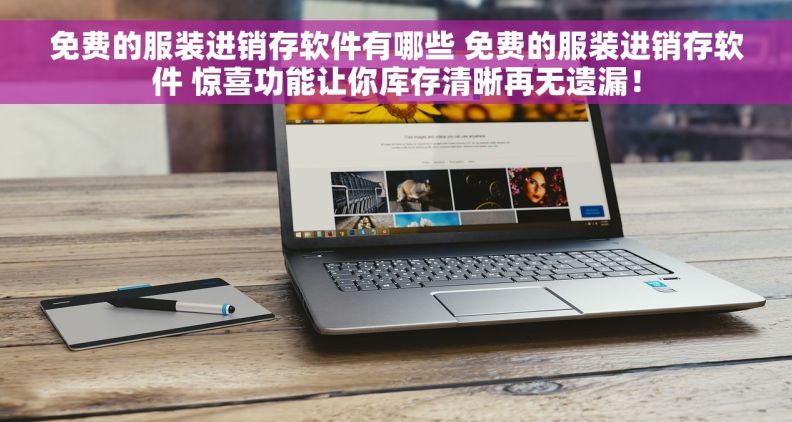 免费的服装进销存软件有哪些 免费的服装进销存软件 惊喜功能让你库存清晰再无遗漏! 免费的服装进销存软件有哪些 免费的服装进销存软件 惊喜功能让你库存清晰再无遗漏!