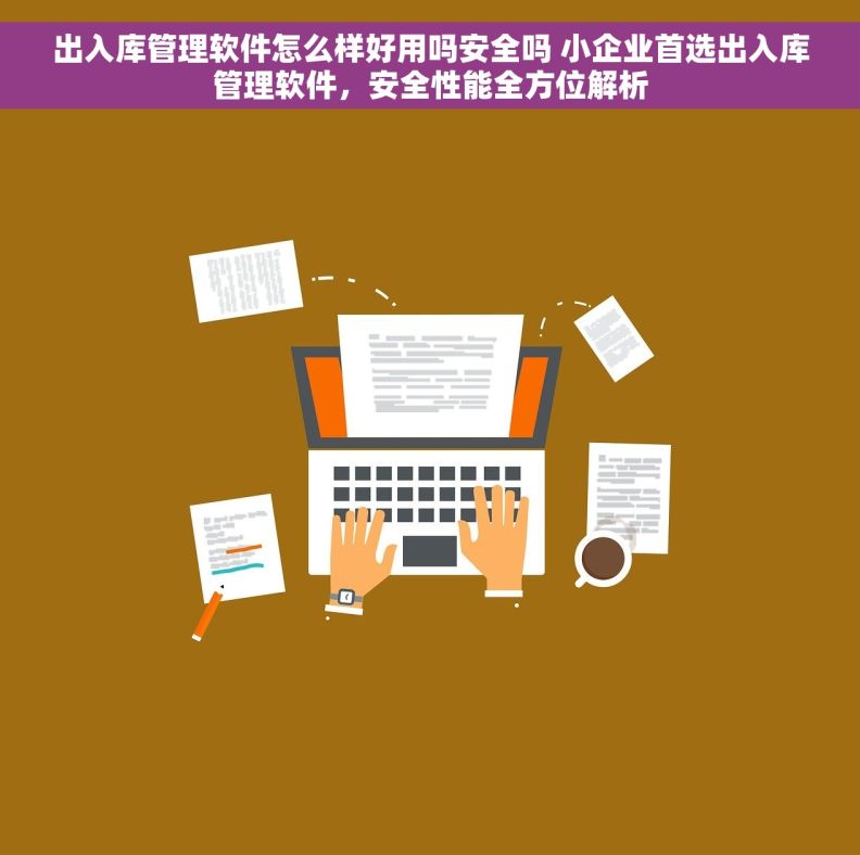 出入库管理软件怎么样好用吗安全吗 小企业首选出入库管理软件，安全性能全方位解析