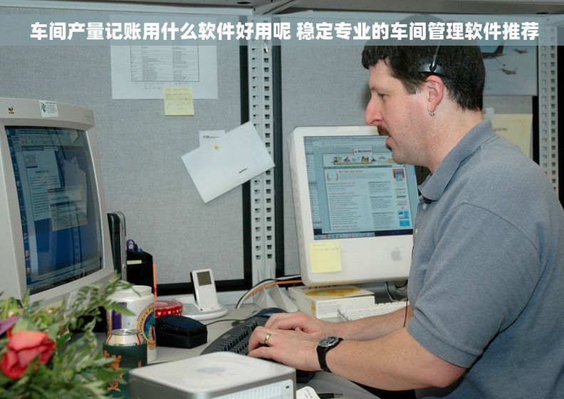  车间产量记账用什么软件好用呢 稳定专业的车间管理软件推荐