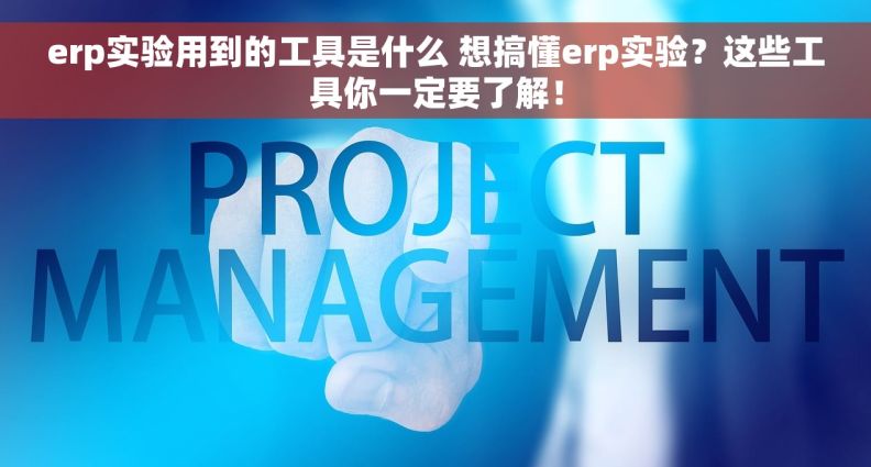 erp实验用到的工具是什么 想搞懂erp实验?这些工具你一定要了解! erp实验用到的工具是什么 想搞懂erp实验?这些工具你一定要了解!