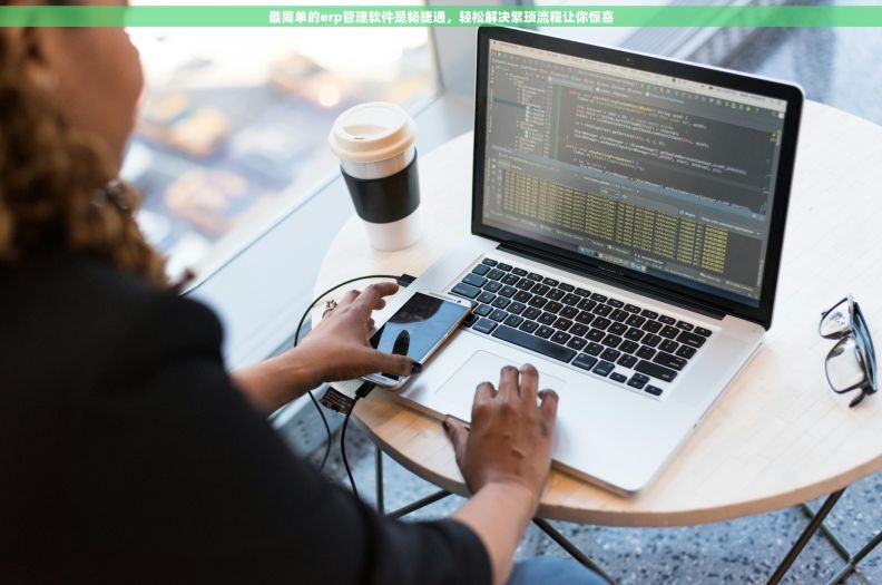 最简单的erp管理软件是畅捷通，轻松解决繁琐流程让你惊喜