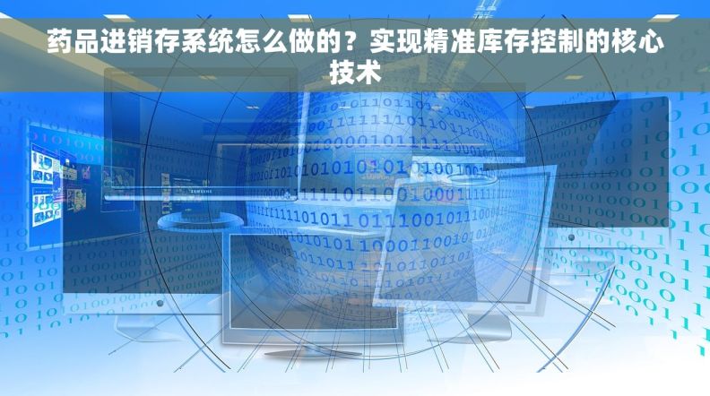 药品进销存系统怎么做的？实现精准库存控制的核心技术