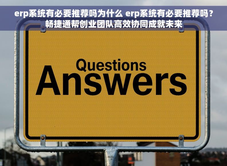 erp系统有必要推荐吗为什么 erp系统有必要推荐吗？畅捷通帮创业团队高效协同成就未来