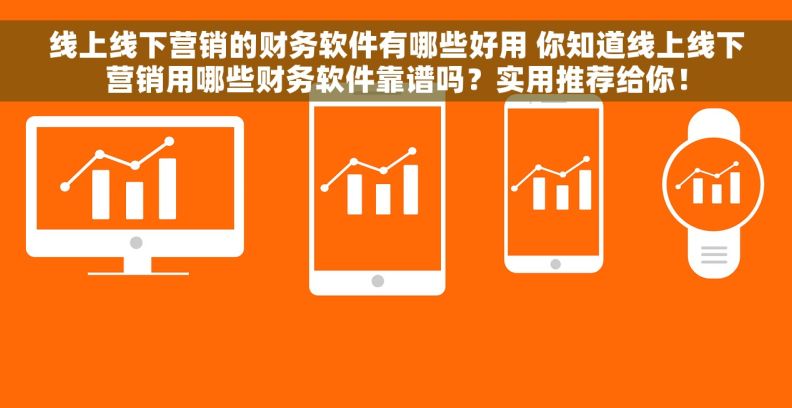 线上线下营销的财务软件有哪些好用 你知道线上线下营销用哪些财务软件靠谱吗？实用推荐给你！