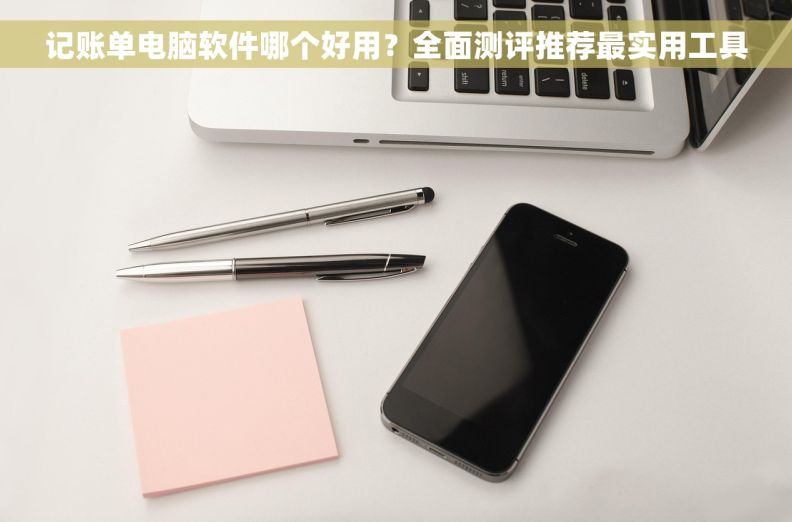 记账单电脑软件哪个好用？全面测评推荐最实用工具