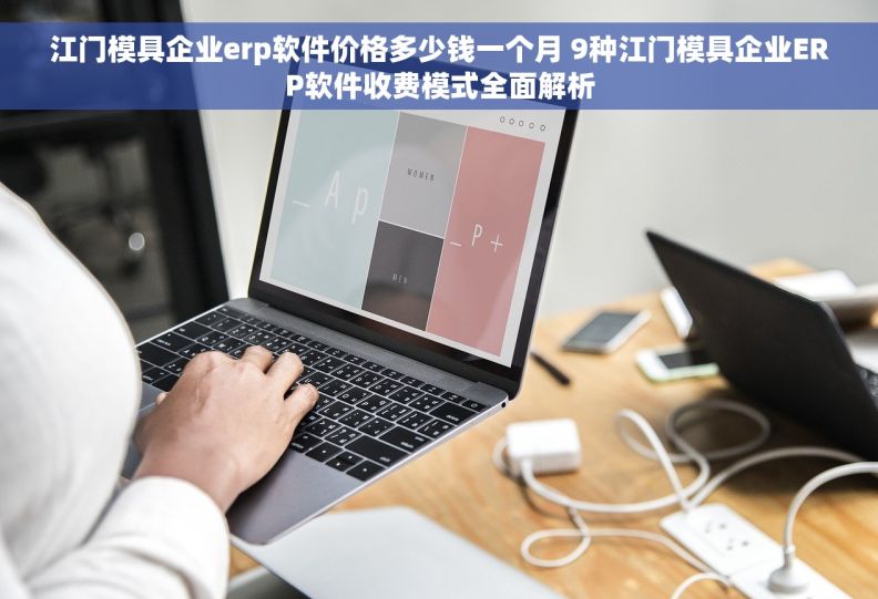江门模具企业erp软件价格多少钱一个月 9种江门模具企业ERP软件收费模式全面解析
