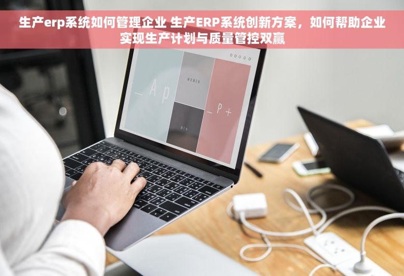 生产erp系统如何管理企业 生产ERP系统创新方案，如何帮助企业实现生产计划与质量管控双赢