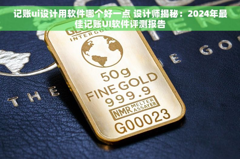 记账ui设计用软件哪个好一点 设计师揭秘：2024年最佳记账UI软件评测报告