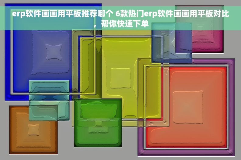 erp软件画画用平板推荐哪个 6款热门erp软件画画用平板对比，帮你快速下单