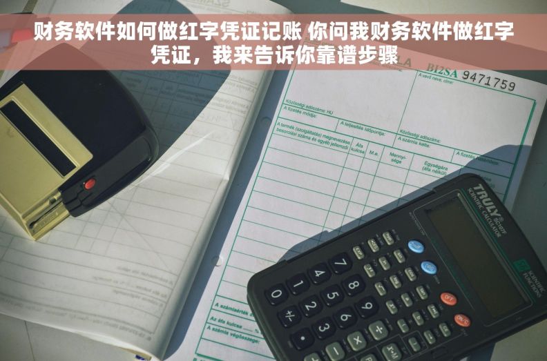 财务软件如何做红字凭证记账 你问我财务软件做红字凭证，我来告诉你靠谱步骤