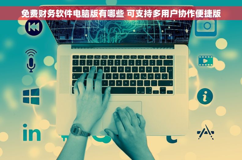 免费财务软件电脑版有哪些 可支持多用户协作便捷版 免费财务软件电脑版有哪些 可支持多用户协作便捷版