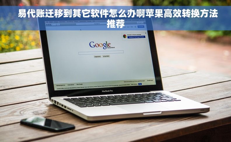   易代账迁移到其它软件怎么办啊苹果高效转换方法推荐