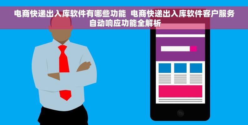 电商快递出入库软件有哪些功能  电商快递出入库软件客户服务 自动响应功能全解析