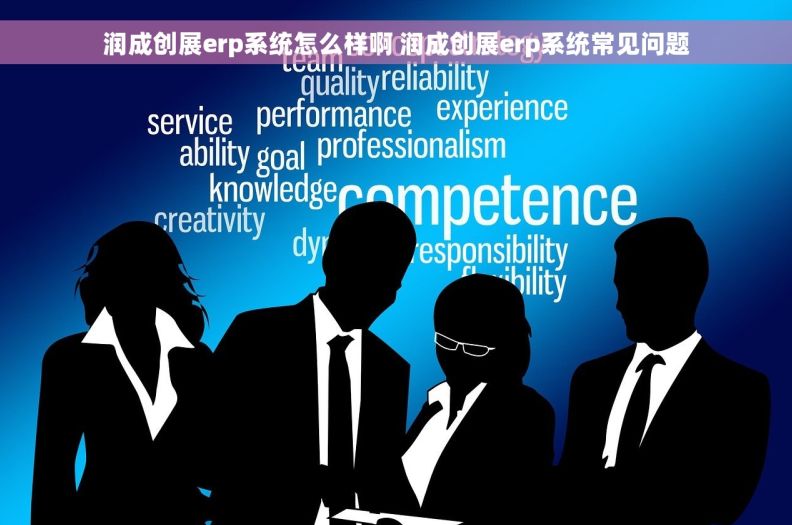 润成创展erp系统怎么样啊 润成创展erp系统常见问题