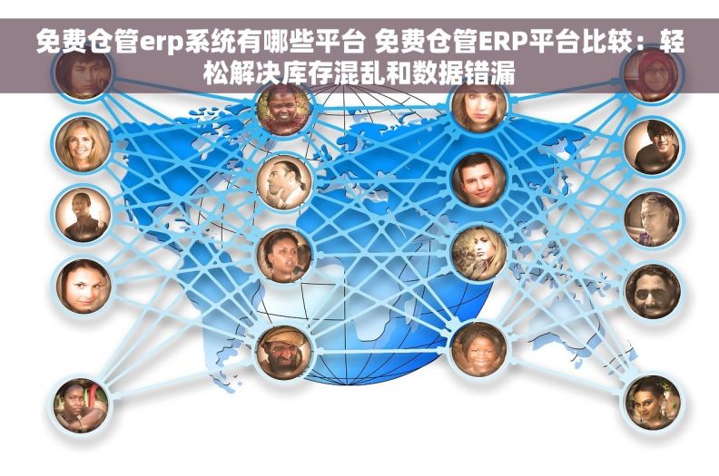 免费仓管erp系统有哪些平台 免费仓管ERP平台比较：轻松解决库存混乱和数据错漏