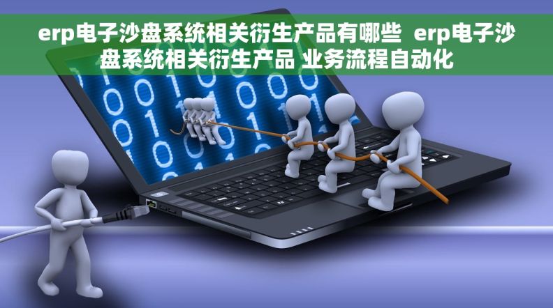 erp电子沙盘系统相关衍生产品有哪些  erp电子沙盘系统相关衍生产品 业务流程自动化