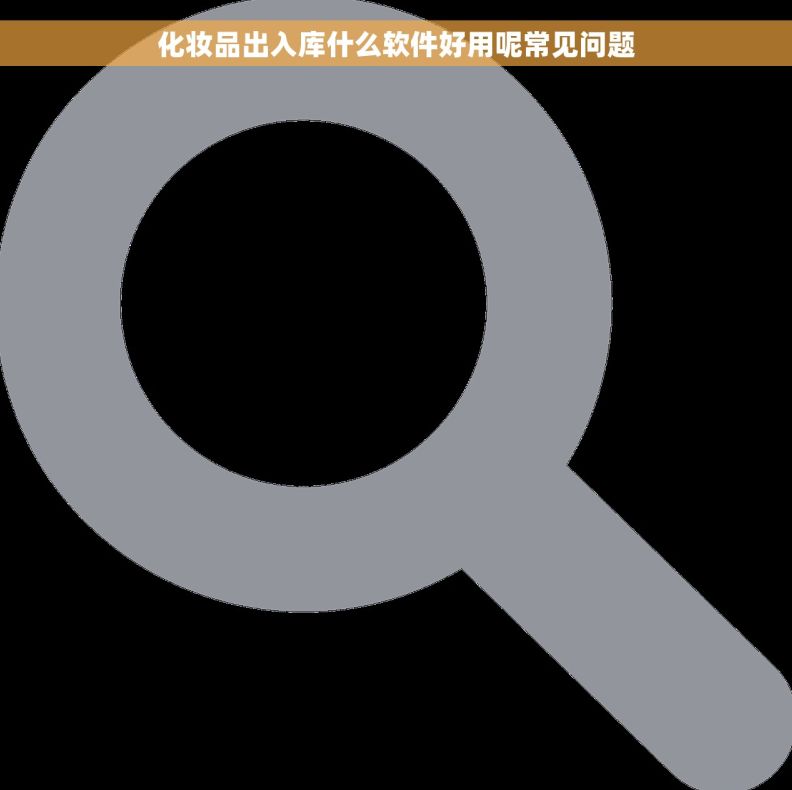化妆品出入库什么软件好用呢常见问题