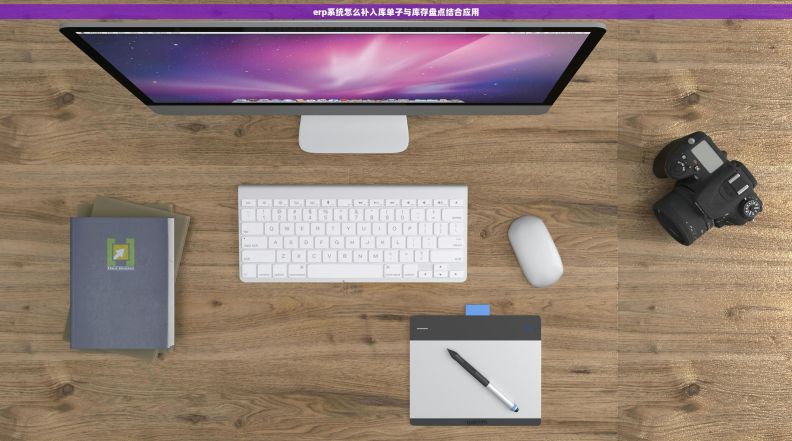 erp系统怎么补入库单子与库存盘点结合应用