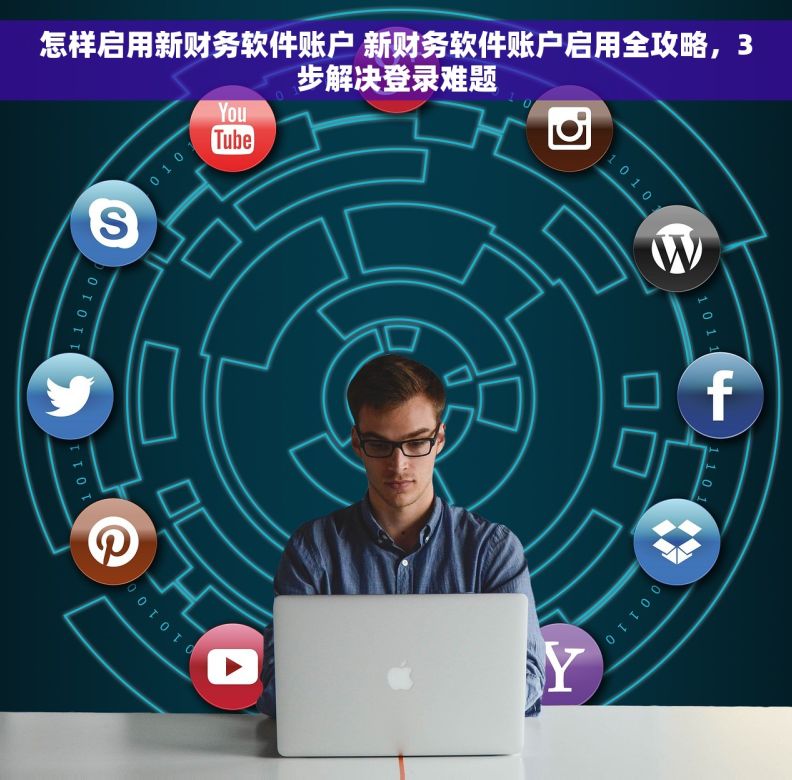 怎样启用新财务软件账户 新财务软件账户启用全攻略，3步解决登录难题