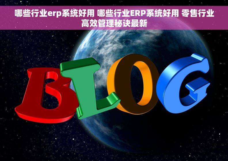 哪些行业erp系统好用 哪些行业ERP系统好用 零售行业高效管理秘诀最新