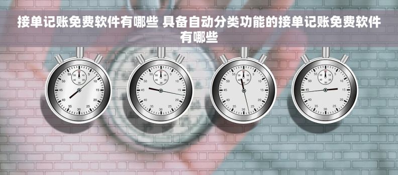 接单记账免费软件有哪些 具备自动分类功能的接单记账免费软件有哪些
