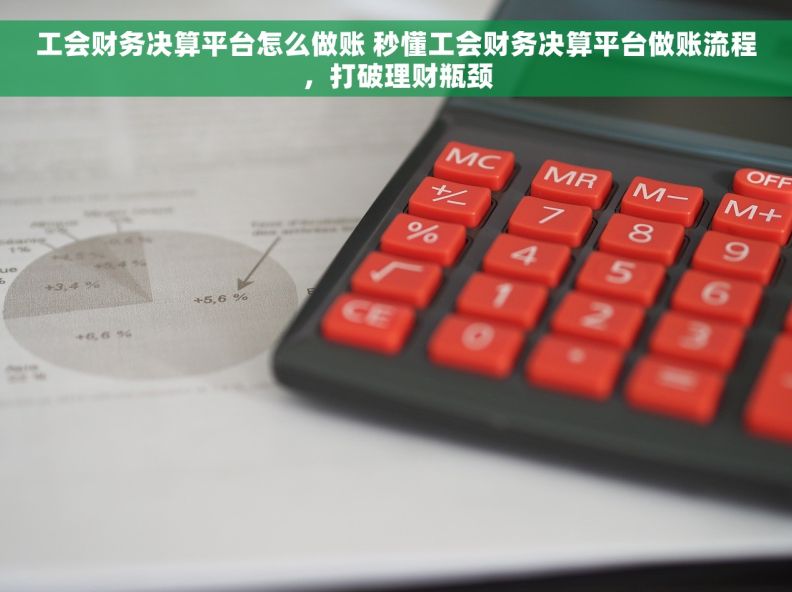工会财务决算平台怎么做账 秒懂工会财务决算平台做账流程,打破理财瓶颈 工会财务决算平台怎么做账 秒懂工会财务决算平台做账流程,打破理财瓶颈