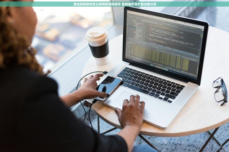  舒达财务软件怎么样啊好用吗知乎 更新维护及扩展功能分析