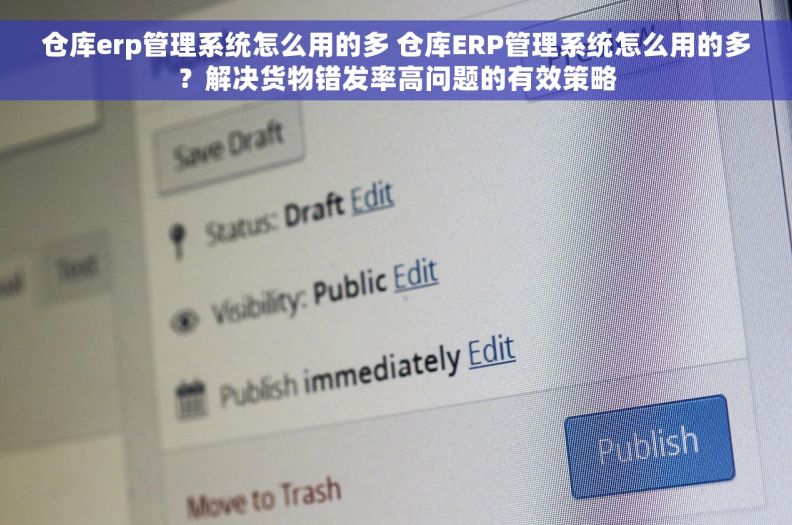 仓库erp管理系统怎么用的多 仓库ERP管理系统怎么用的多？解决货物错发率高问题的有效策略