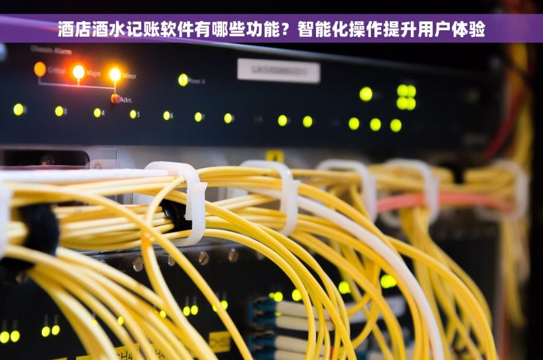 酒店酒水记账软件有哪些功能？智能化操作提升用户体验