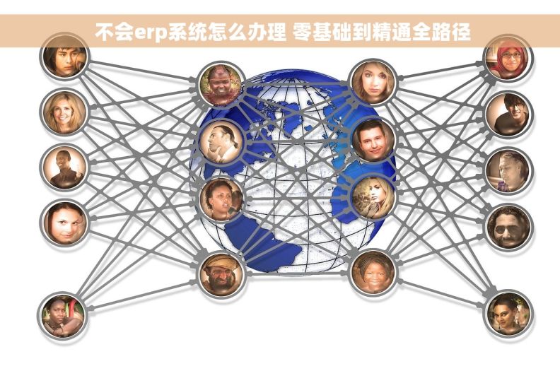  不会erp系统怎么办理 零基础到精通全路径