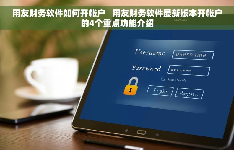 用友财务软件如何开帐户   用友财务软件最新版本开帐户的4个重点功能介绍