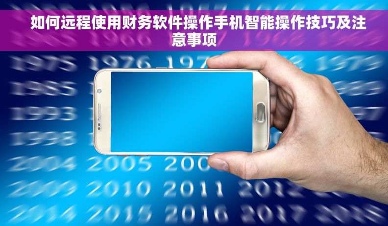   如何远程使用财务软件操作手机智能操作技巧及注意事项