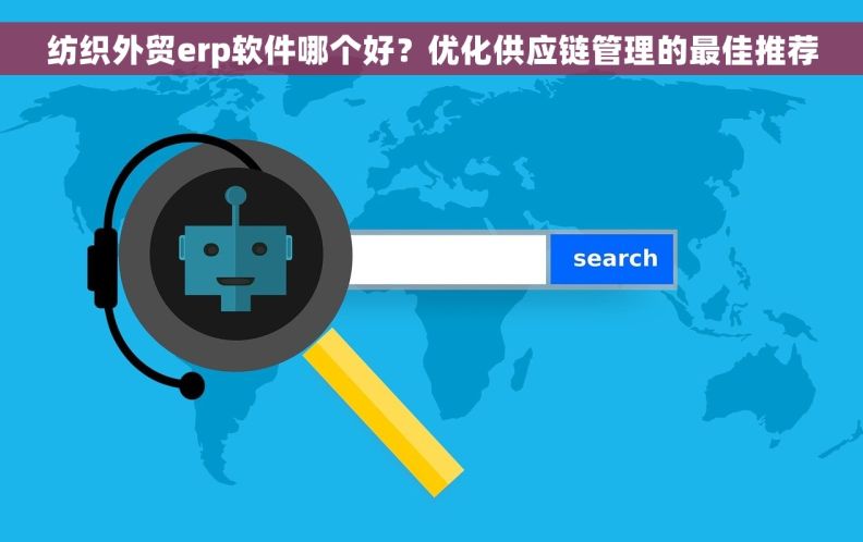 纺织外贸erp软件哪个好？优化供应链管理的最佳推荐