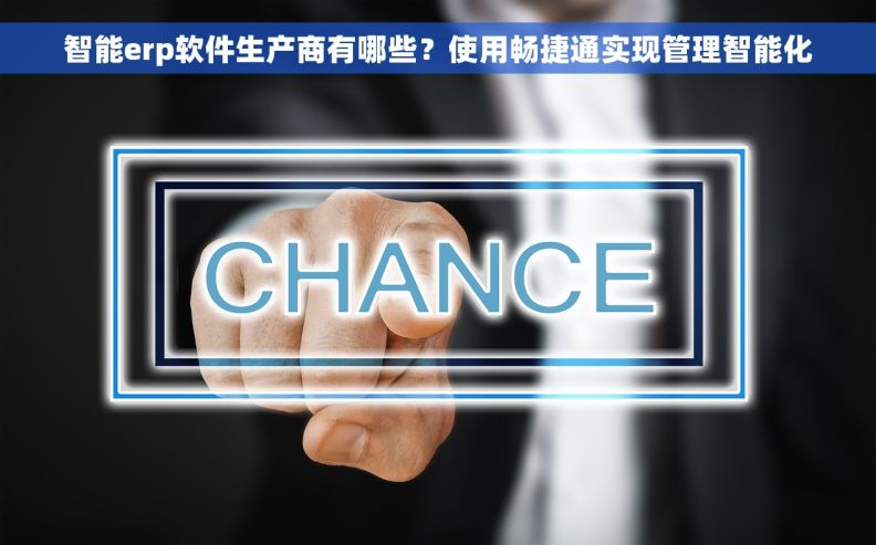 智能erp软件生产商有哪些？使用畅捷通实现管理智能化