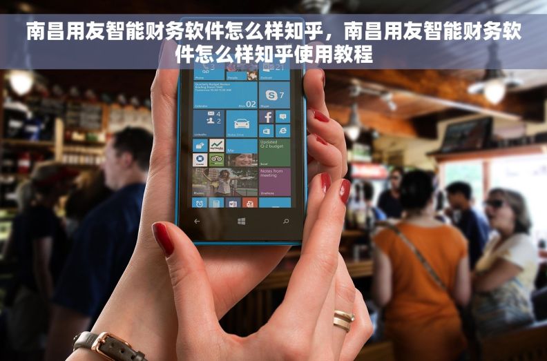 南昌用友智能财务软件怎么样知乎，南昌用友智能财务软件怎么样知乎使用教程