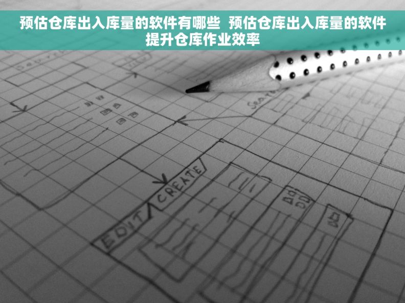 预估仓库出入库量的软件有哪些  预估仓库出入库量的软件提升仓库作业效率