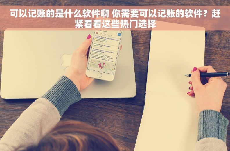 可以记账的是什么软件啊 你需要可以记账的软件？赶紧看看这些热门选择