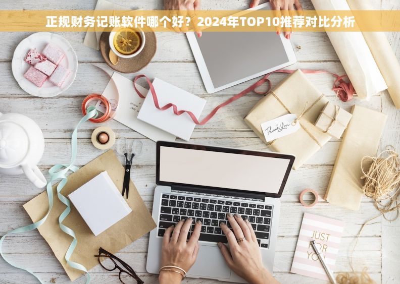正规财务记账软件哪个好？2024年TOP10推荐对比分析