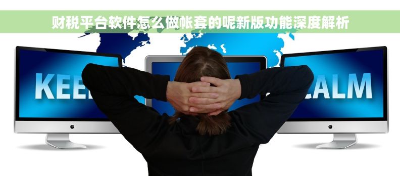 财税平台软件怎么做帐套的呢新版功能深度解析 财税平台软件怎么做帐套的呢新版功能深度解析